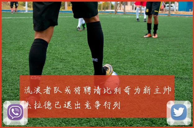 流浪者队或将聘请比利奇为新主帅杰拉德已退出竞争行列