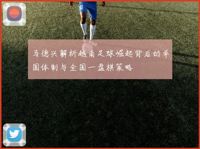 马德兴解析越南足球崛起背后的举国体制与全国一盘棋策略