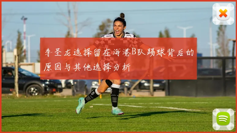 李圣龙选择留在海港B队踢球背后的原因与其他选择分析