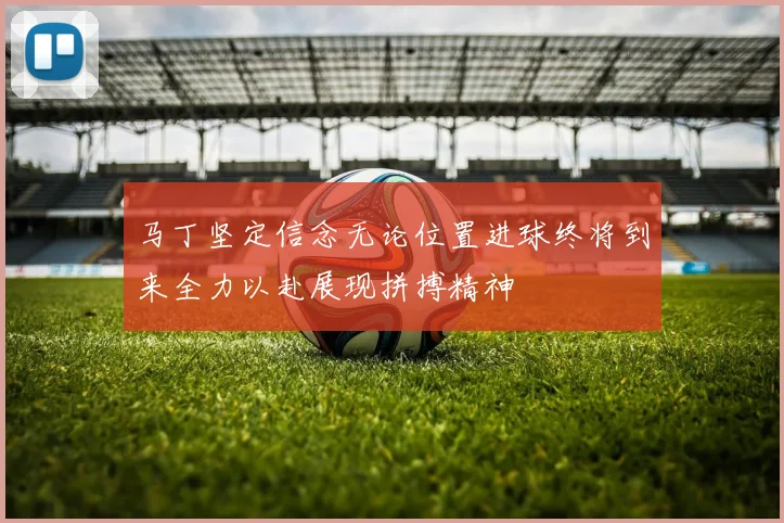马丁坚定信念无论位置进球终将到来全力以赴展现拼搏精神
