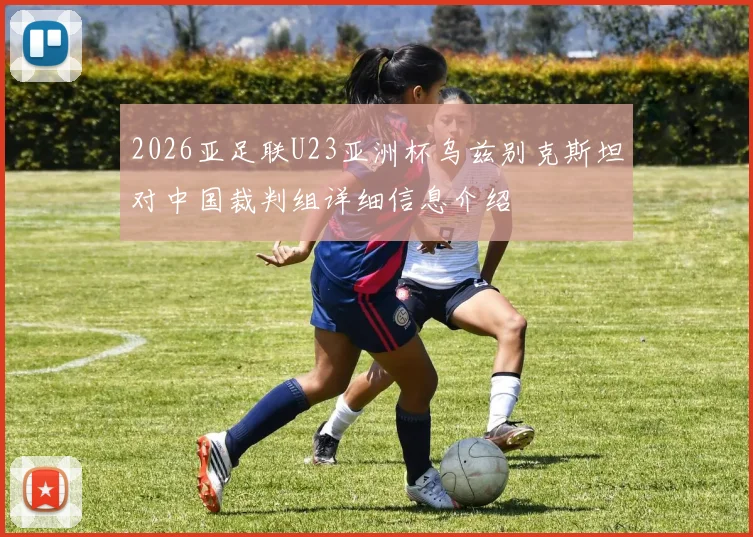 2026亚足联U23亚洲杯乌兹别克斯坦对中国裁判组详细信息介绍