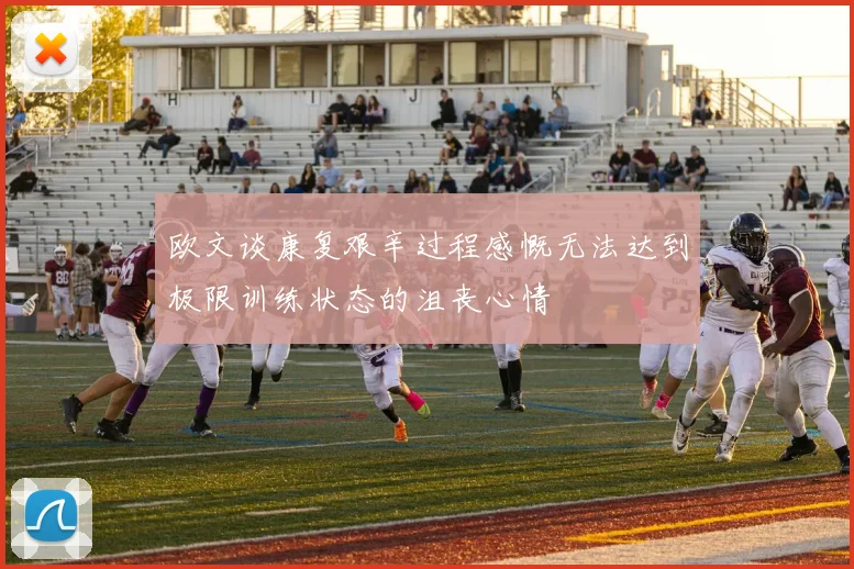 欧文谈康复艰辛过程感慨无法达到极限训练状态的沮丧心情