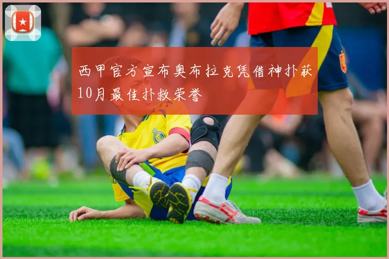 西甲官方宣布奥布拉克凭借神扑获10月最佳扑救荣誉
