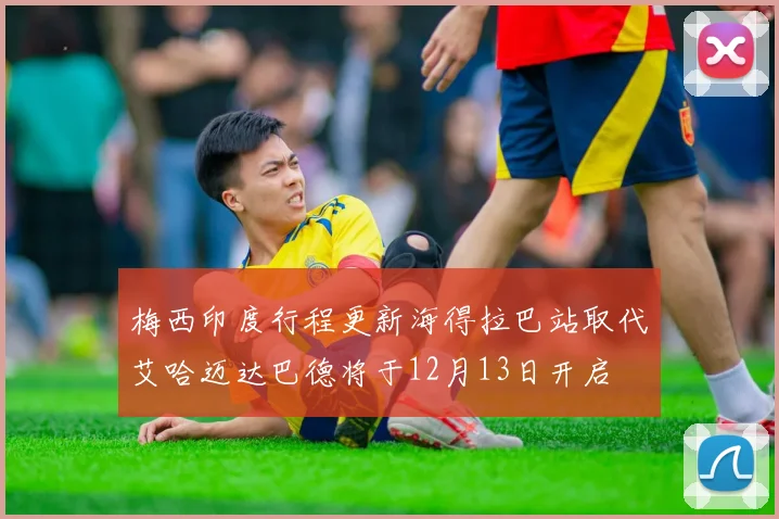 梅西印度行程更新海得拉巴站取代艾哈迈达巴德将于12月13日开启