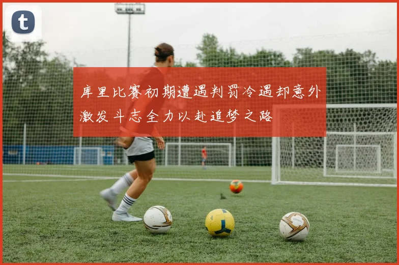 库里比赛初期遭遇判罚冷遇却意外激发斗志全力以赴追梦之路