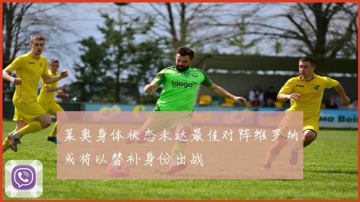 莱奥身体状态未达最佳对阵维罗纳或将以替补身份出战
